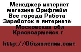 Менеджер интернет-магазина Орифлейм - Все города Работа » Заработок в интернете   . Московская обл.,Красноармейск г.